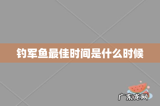 钓军鱼最佳时间是什么时候