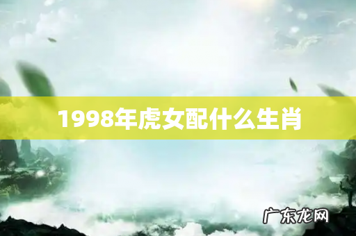 1998年虎女配什么生肖