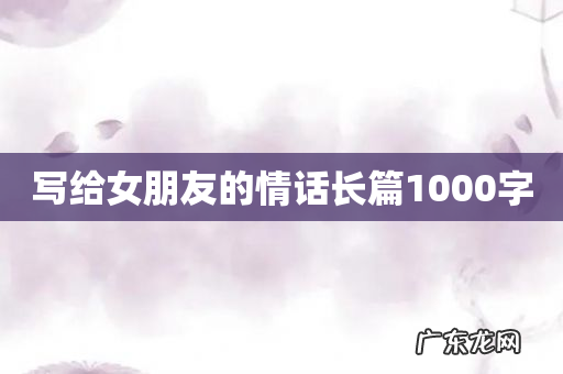 写给女朋友的情话长篇1000字