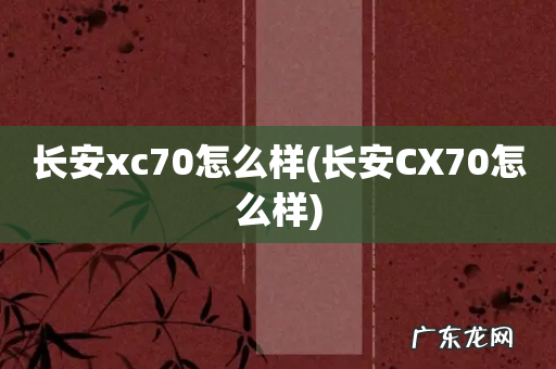 长安CX70怎么样 长安xc70怎么样