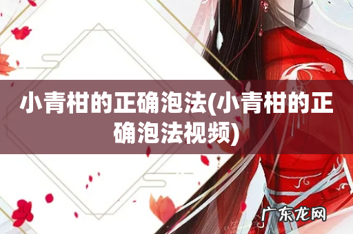 小青柑的正确泡法视频 小青柑的正确泡法