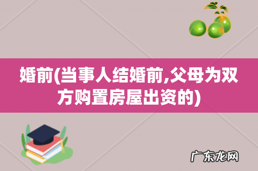 当事人结婚前,父母为双方购置房屋出资的 婚前