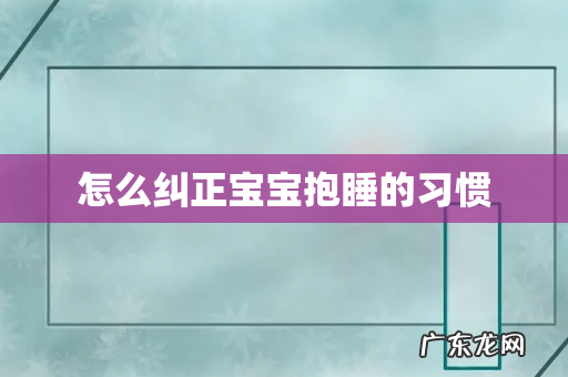 怎么纠正宝宝抱睡的习惯