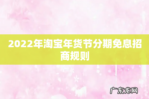 2022年淘宝年货节分期免息招商规则