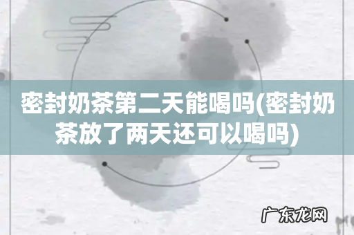 密封奶茶放了两天还可以喝吗 密封奶茶第二天能喝吗