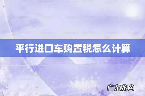平行进口车购置税怎么计算