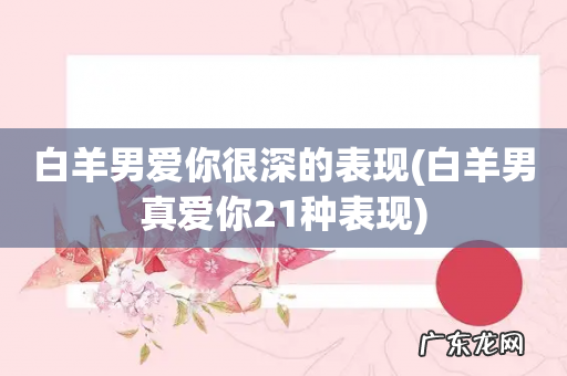 白羊男真爱你21种表现 白羊男爱你很深的表现