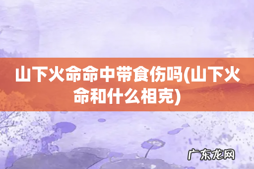 山下火命和什么相克 山下火命命中带食伤吗