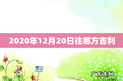 2020年12月20日往哪方吉利