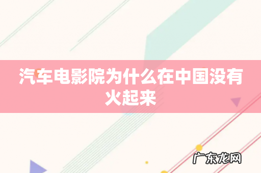 汽车电影院为什么在中国没有火起来