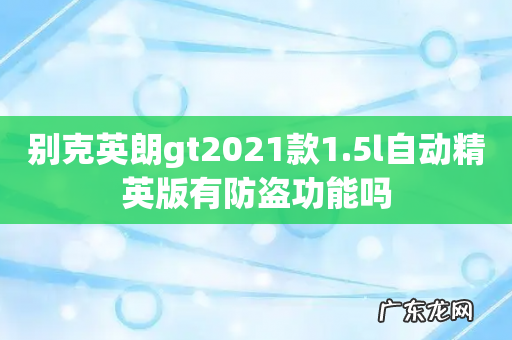 别克英朗gt2021款1.5l自动精英版有防盗功能吗