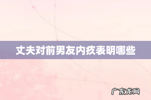 丈夫对前男友内疚表明哪些