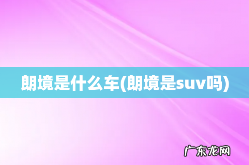 朗境是suv吗 朗境是什么车