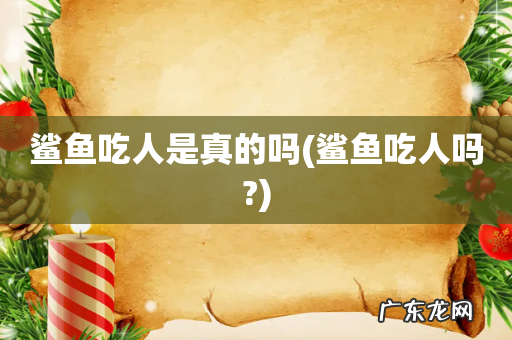 鲨鱼吃人吗? 鲨鱼吃人是真的吗