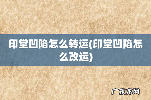 印堂凹陷怎么改运 印堂凹陷怎么转运