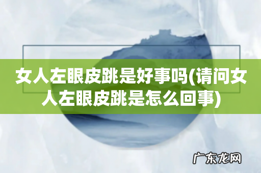 请问女人左眼皮跳是怎么回事 女人左眼皮跳是好事吗