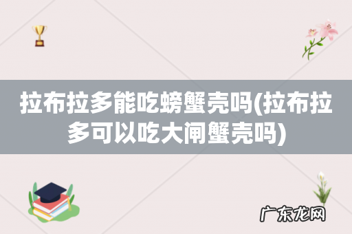 拉布拉多可以吃大闸蟹壳吗 拉布拉多能吃螃蟹壳吗