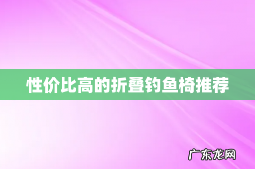 性价比高的折叠钓鱼椅推荐