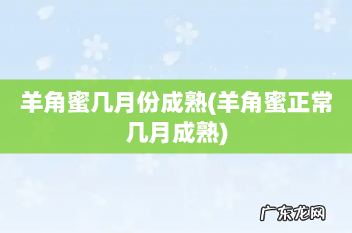 羊角蜜正常几月成熟 羊角蜜几月份成熟