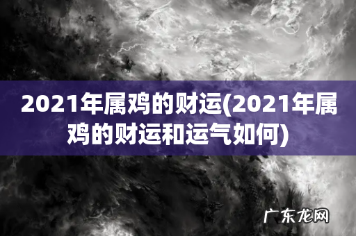 2021年属鸡的财运和运气如何 2021年属鸡的财运