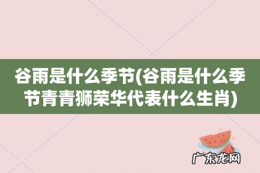 谷雨是什么季节青青狮荣华代表什么生肖 谷雨是什么季节