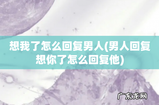 男人回复想你了怎么回复他 想我了怎么回复男人