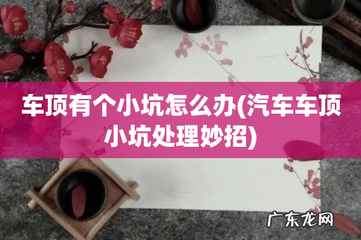 汽车车顶小坑处理妙招 车顶有个小坑怎么办