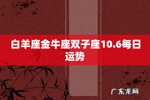 白羊座金牛座双子座10.6每日运势