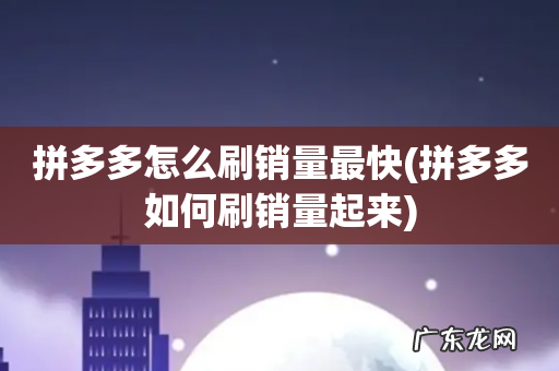 拼多多如何刷销量起来 拼多多怎么刷销量最快