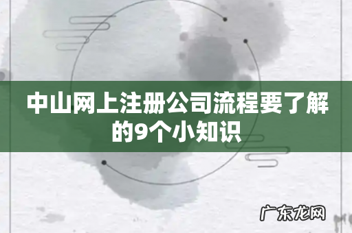 中山网上注册公司流程要了解的9个小知识