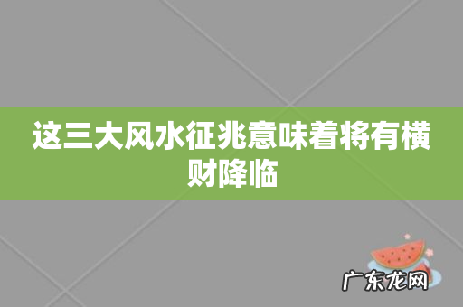 这三大风水征兆意味着将有横财降临