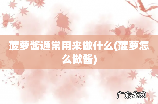 菠萝怎么做酱 菠萝酱通常用来做什么