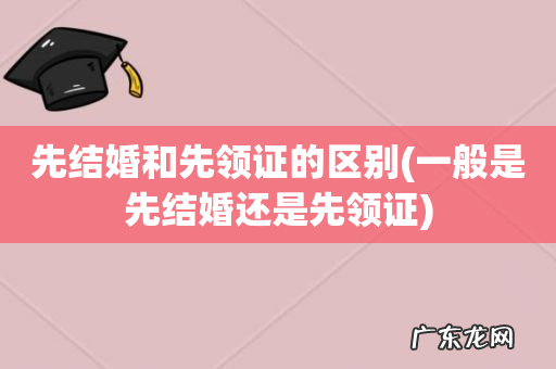 一般是先结婚还是先领证 先结婚和先领证的区别