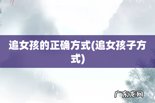 追女孩子方式 追女孩的正确方式