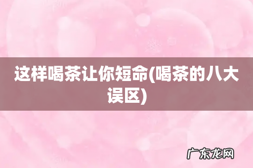 喝茶的八大误区 这样喝茶让你短命