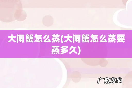 大闸蟹怎么蒸要蒸多久 大闸蟹怎么蒸