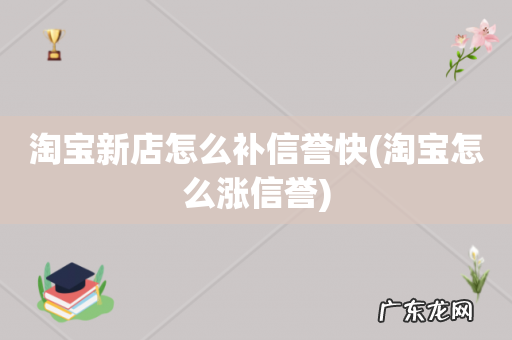 淘宝怎么涨信誉 淘宝新店怎么补信誉快