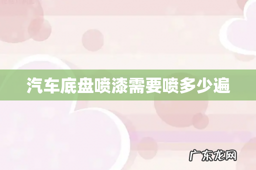 汽车底盘喷漆需要喷多少遍