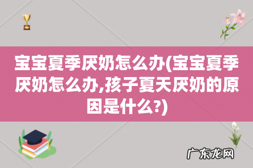 宝宝夏季厌奶怎么办,孩子夏天厌奶的原因是什么? 宝宝夏季厌奶怎么办