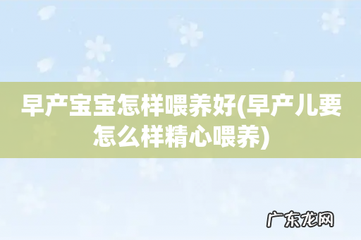 早产儿要怎么样精心喂养 早产宝宝怎样喂养好