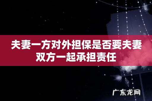 夫妻一方对外担保是否要夫妻双方一起承担责任
