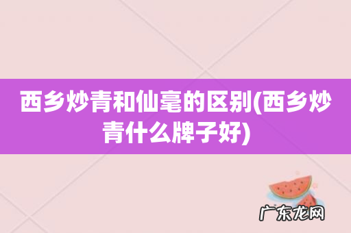 西乡炒青什么牌子好 西乡炒青和仙毫的区别