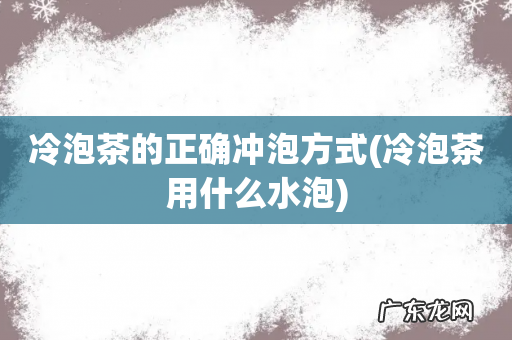 冷泡茶用什么水泡 冷泡茶的正确冲泡方式
