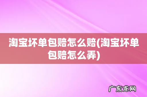 淘宝坏单包赔怎么弄 淘宝坏单包赔怎么赔