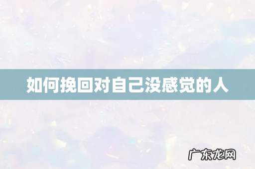 如何挽回对自己没感觉的人