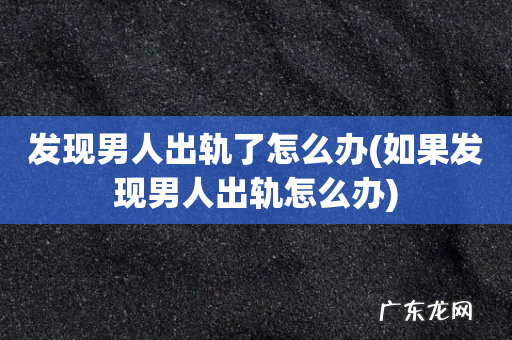 如果发现男人出轨怎么办 发现男人出轨了怎么办
