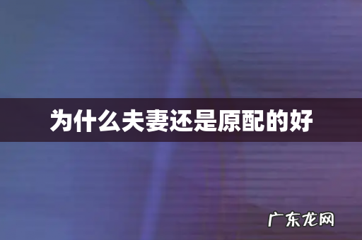 为什么夫妻还是原配的好