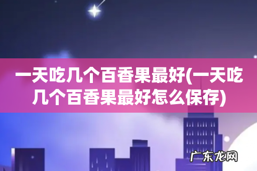 一天吃几个百香果最好怎么保存 一天吃几个百香果最好
