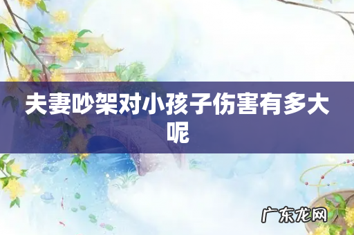 夫妻吵架对小孩子伤害有多大呢