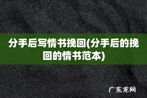 分手后的挽回的情书范本 分手后写情书挽回